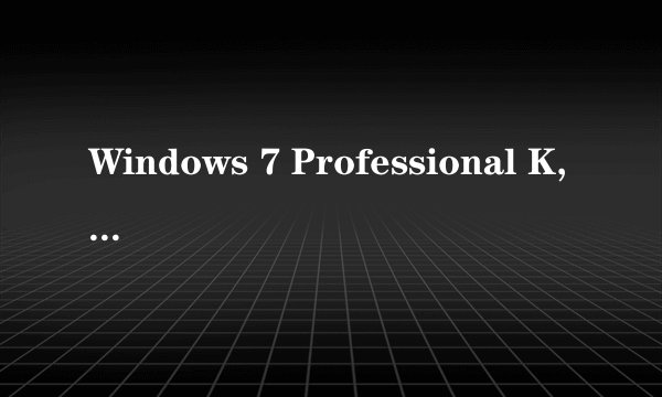 Windows 7 Professional K,KN,N多版本啥意思