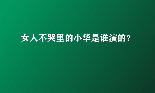 女人不哭里的小华是谁演的？