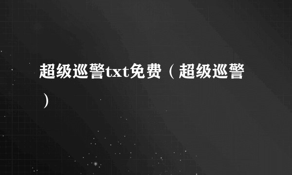 超级巡警txt免费(超级巡警)