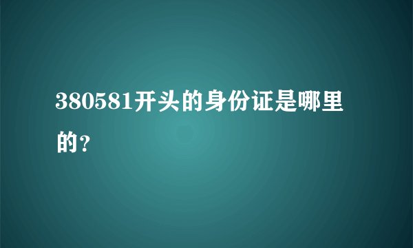 380581开头的身份证是哪里的？