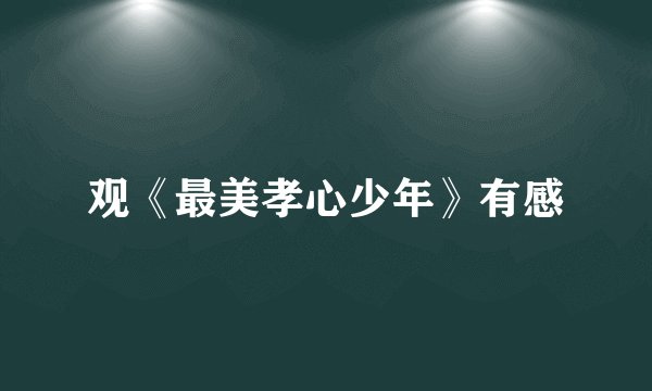 观《最美孝心少年》有感