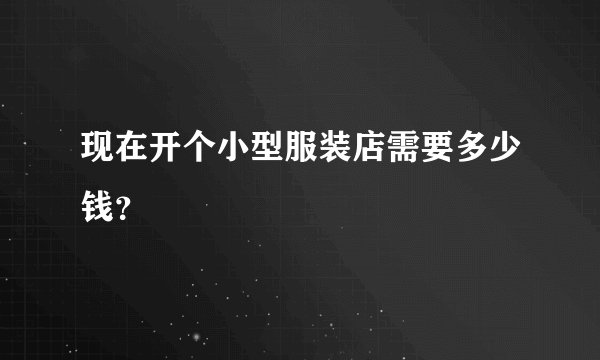现在开个小型服装店需要多少钱?