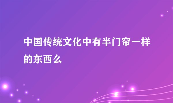 中国传统文化中有半门帘一样的东西么