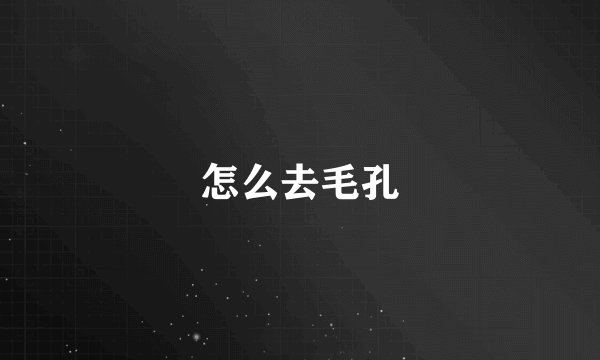 怎么去毛孔