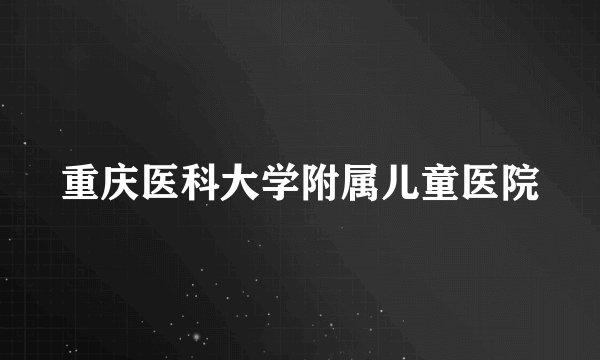 重庆医科大学附属儿童医院