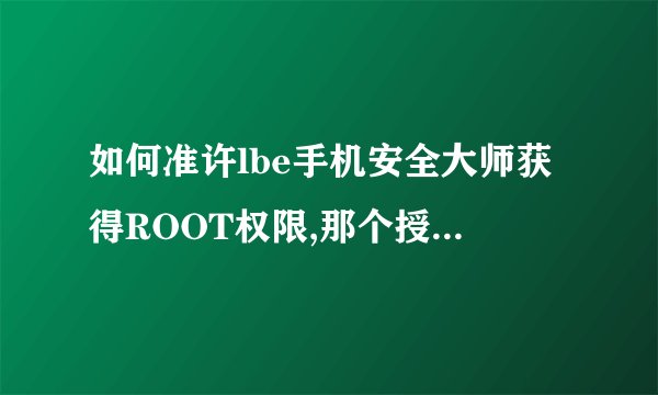 如何准许lbe手机安全大师获得ROOT权限,那个授权管理怎么打开