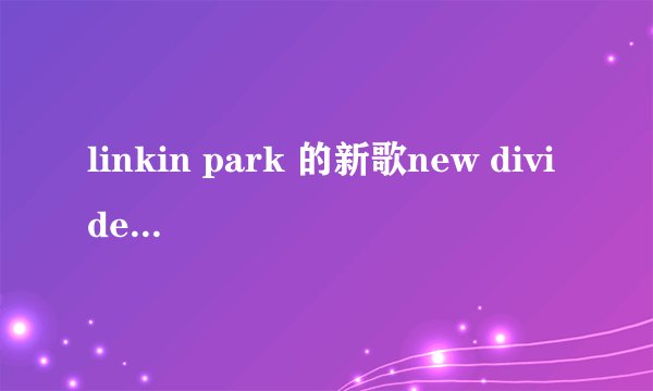linkin park 的新歌new divide的歌词是什么意思？