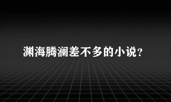 渊海腾澜差不多的小说？