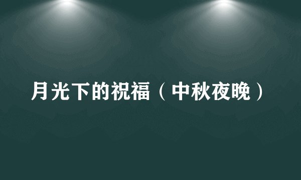 月光下的祝福（中秋夜晚）