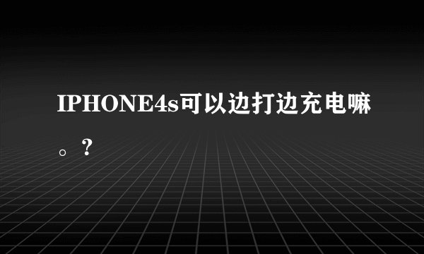 IPHONE4s可以边打边充电嘛。？