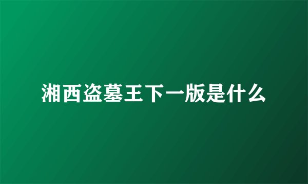 湘西盗墓王下一版是什么