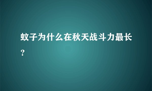 蚊子为什么在秋天战斗力最长?
