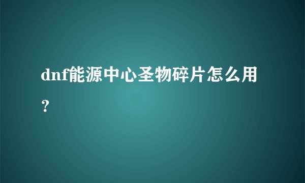 dnf能源中心圣物碎片怎么用？