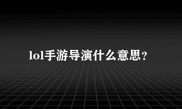lol手游导演什么意思？