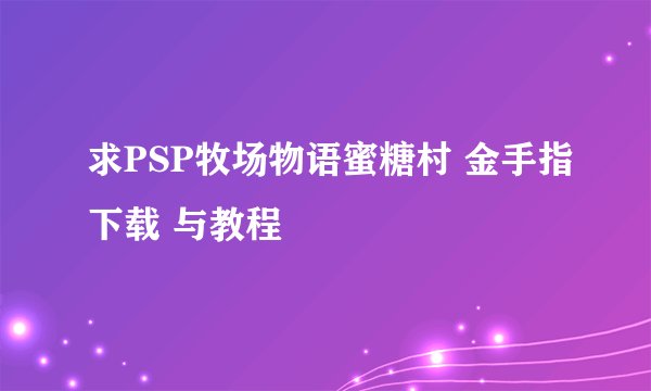 求PSP牧场物语蜜糖村 金手指下载 与教程