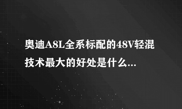 奥迪A8L全系标配的48V轻混技术最大的好处是什么？有什么优势？
