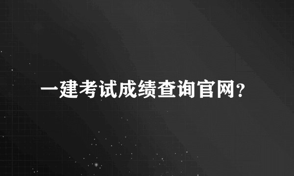 一建考试成绩查询官网？