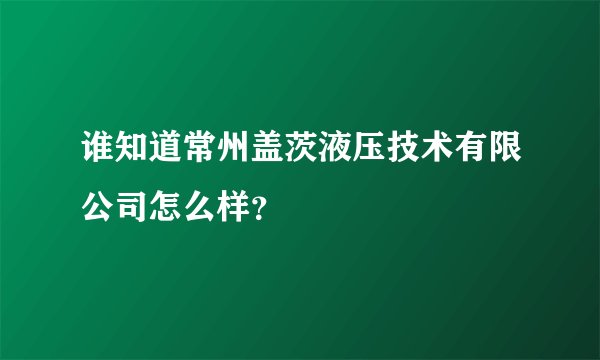 谁知道常州盖茨液压技术有限公司怎么样？