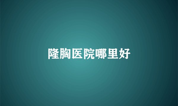 隆胸医院哪里好