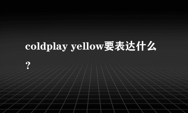 coldplay yellow要表达什么？