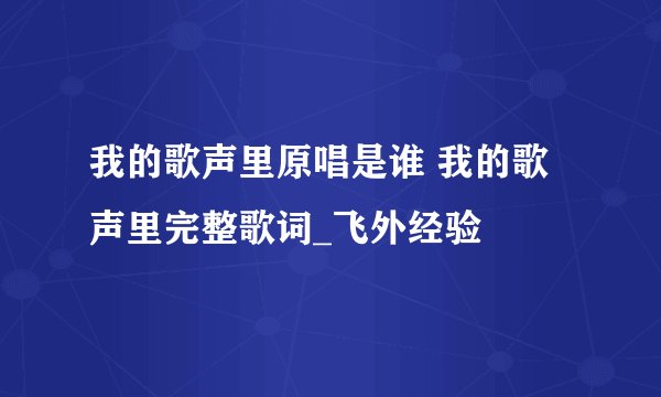 我的歌声里原唱是谁 我的歌声里完整歌词_飞外经验