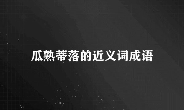 瓜熟蒂落的近义词成语