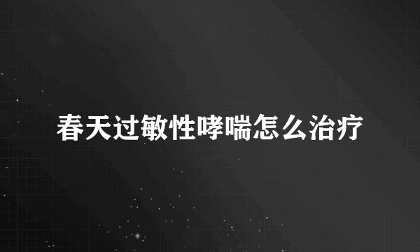 春天过敏性哮喘怎么治疗
