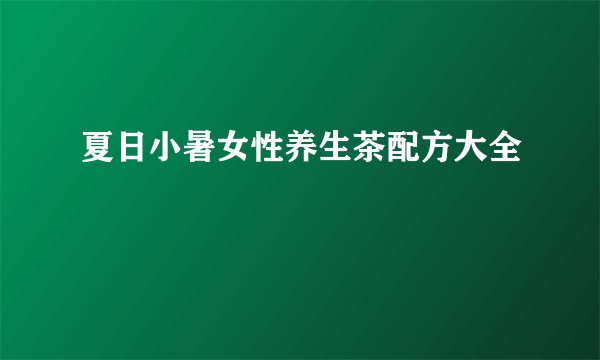 夏日小暑女性养生茶配方大全