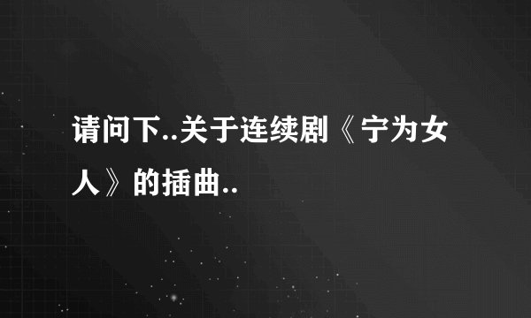 请问下..关于连续剧《宁为女人》的插曲..