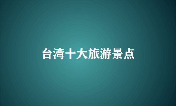 台湾十大旅游景点