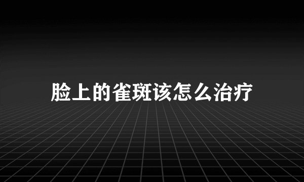 脸上的雀斑该怎么治疗