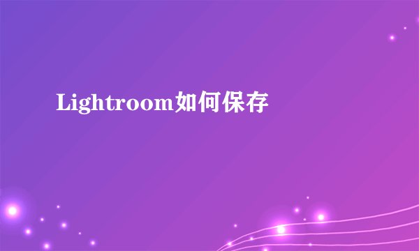 Lightroom如何保存