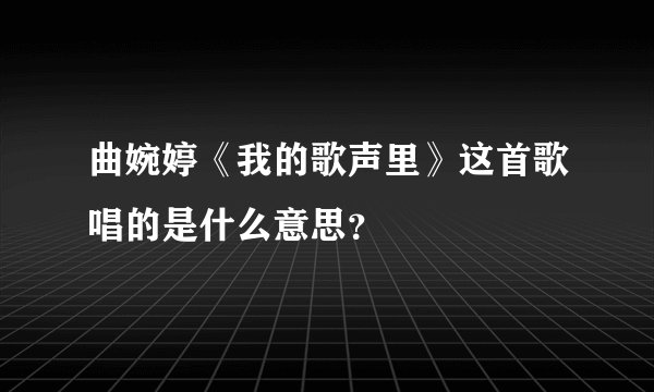 曲婉婷《我的歌声里》这首歌唱的是什么意思?