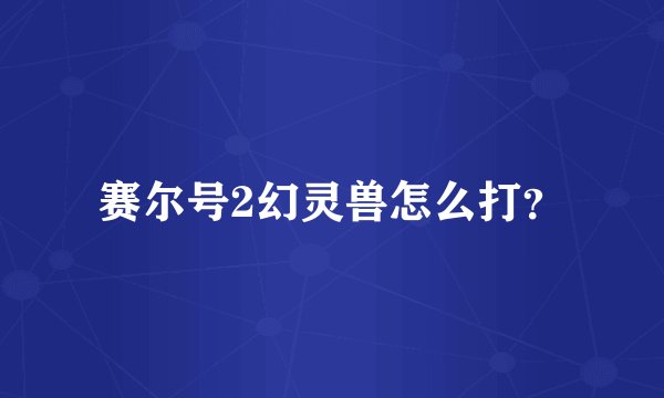 赛尔号2幻灵兽怎么打?