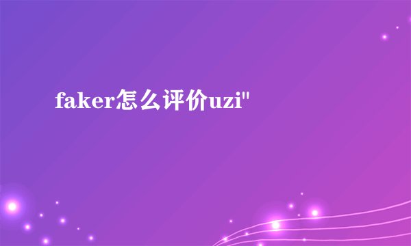 faker怎么评价uzi