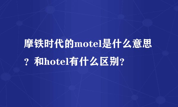 摩铁时代的motel是什么意思？和hotel有什么区别？
