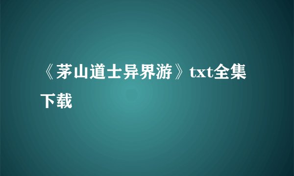 《茅山道士异界游》txt全集下载