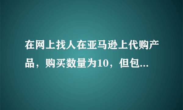 在网上找人在亚马逊上代购产品，购买数量为10，但包裹里亚马逊购物单上只有4个，会不会卖家掺了假？？