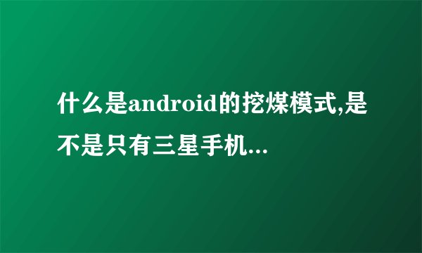 什么是android的挖煤模式,是不是只有三星手机能进挖煤模式?