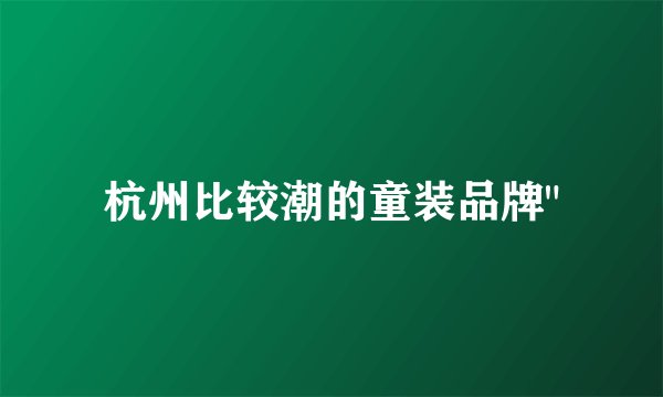 杭州比较潮的童装品牌
