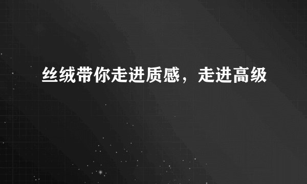 丝绒带你走进质感,走进高级
