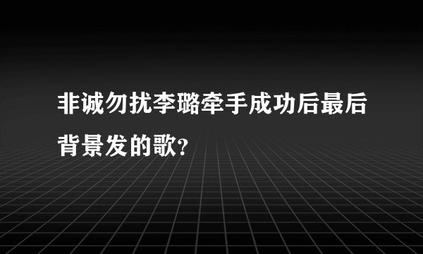 非诚勿扰李璐牵手成功后最后背景发的歌？