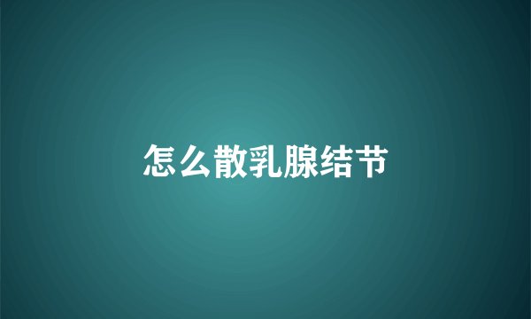 怎么散乳腺结节