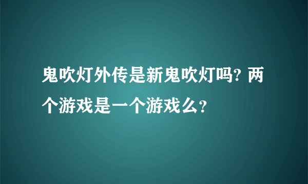 鬼吹灯外传是新鬼吹灯吗? 两个游戏是一个游戏么？
