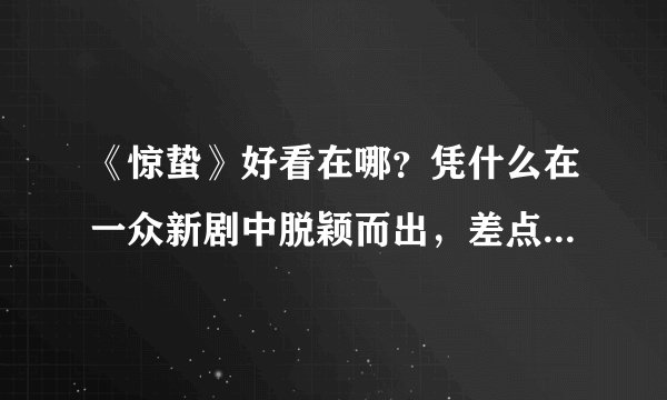 《惊蛰》好看在哪？凭什么在一众新剧中脱颖而出，差点被芒果台毁