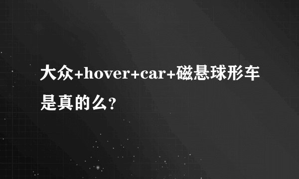 大众+hover+car+磁悬球形车是真的么？