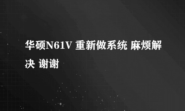 华硕N61V 重新做系统 麻烦解决 谢谢