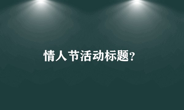 情人节活动标题？