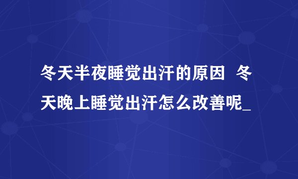 冬天半夜睡觉出汗的原因  冬天晚上睡觉出汗怎么改善呢_