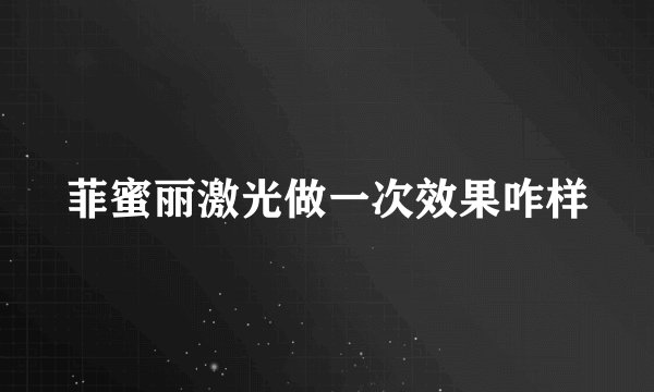 菲蜜丽激光做一次效果咋样